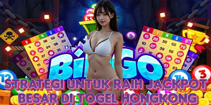 Strategi Untuk Raih Jackpot Besar di Togel Hongkong 
