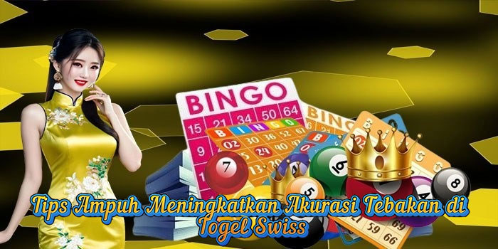 Tips Ampuh Meningkatkan Akurasi Tebakan di Togel Swiss