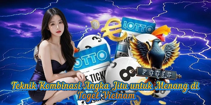 Teknik Kombinasi Angka Jitu untuk Menang di Togel Vietnam