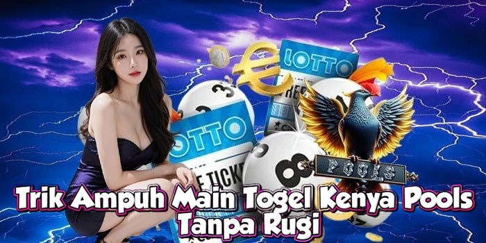 Trik Ampuh Main Togel Kenya Pools Tanpa Rugi