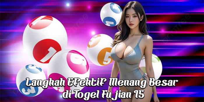 Langkah Efektif Menang Besar di Togel Fujian 15 Langkah Efektif Menang Besar di Togel Fujian 15
