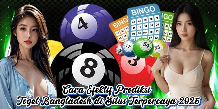 Cara Efektif Prediksi Togel Bangladesh di Situs Terpercaya 2025