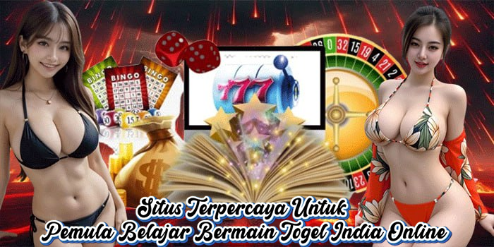 Situs Terpercaya Untuk Pemula Belajar Bermain Togel India Online