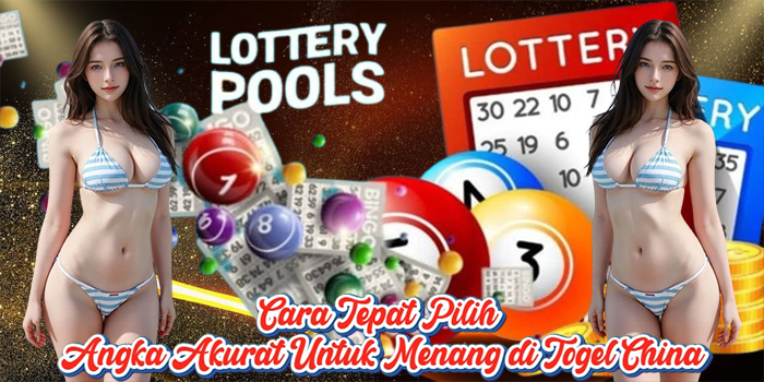 Cara Tepat Pilih Angka Akurat Untuk Menang di Togel China