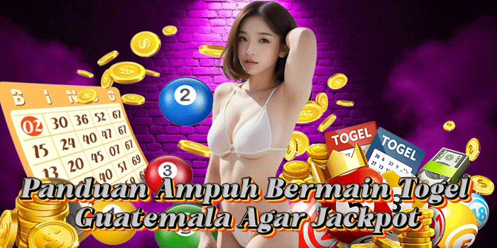 Panduan Ampuh Bermain Togel Guatemala Agar Jackpot