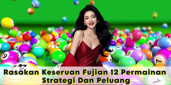 Rasakan Keseruan Fujian 12 Permainan Strategi Dan Peluang