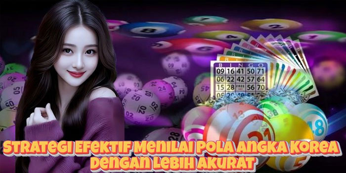 Strategi Efektif Menilai Pola Angka Korea Dengan Lebih Akurat