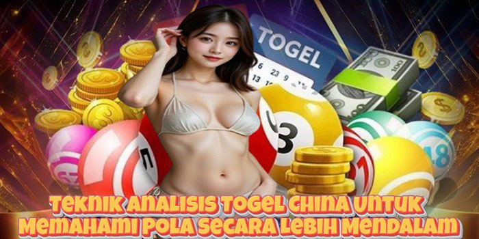 Teknik Analisis Togel China Untuk Memahami Pola Secara Lebih Mendalam
